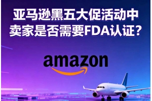 亞馬遜黑五大促活動中賣家是否需要FDA認證？