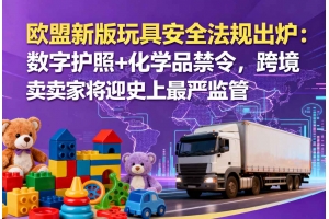 歐盟新版玩具安全法規出爐：數字護照+化學品禁令，跨境賣家將迎史上最嚴監