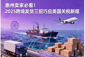 惠州賣家必看！2025跨境發貨三招巧應美國關稅新規