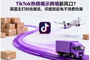 TikTok熱榜揭示跨境新風(fēng)口？英國(guó)主打時(shí)尚潮流，印度掀起電子消費(fèi)熱潮