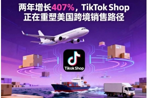 兩年增長407%，TikTok Shop正在重塑美國跨境銷售路徑