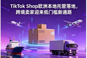 TikTok Shop歐洲本地托管落地，跨境賣家迎來低門檻新通路