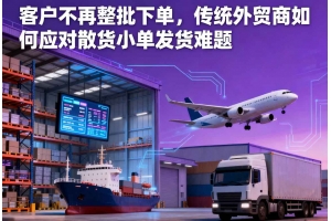 客戶不再整批下單，傳統外貿商如何應對散貨小單發貨難題