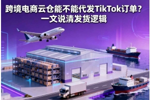 跨境電商云倉能不能代發 TikTok 訂單？一文說清發貨邏輯