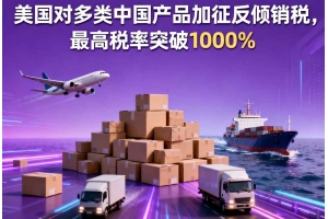 美國對多類中國產品加征反傾銷稅，最高稅率突破1000%