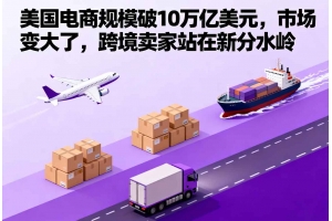 美國電商規模破10萬億美元，市場變大了，跨境賣家站在新分水嶺
